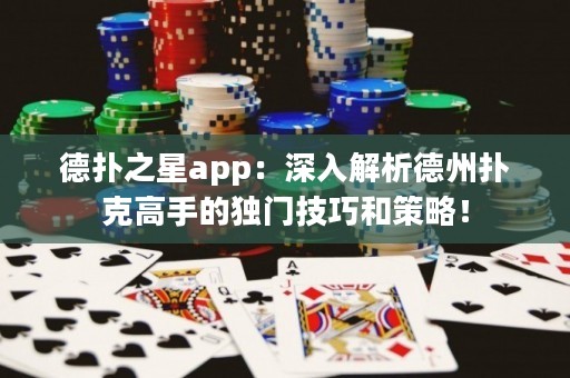 德?lián)渲莂pp：深入解析德州撲克高手的獨(dú)門技巧和策略！