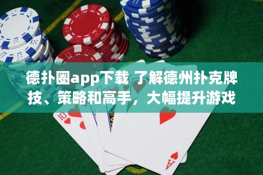 德?lián)淙pp下載 了解德州撲克牌技、策略和高手，大幅提升游戲水平！