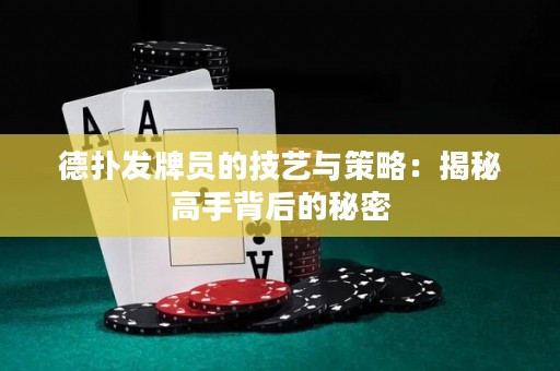 德?lián)浒l(fā)牌員的技藝與策略：揭秘高手背后的秘密