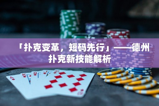 「撲克變革，短碼先行」——德州撲克新技能解析