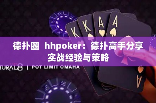 德?lián)淙? hhpoker：德?lián)涓呤址窒韺崙?zhàn)經(jīng)驗與策略