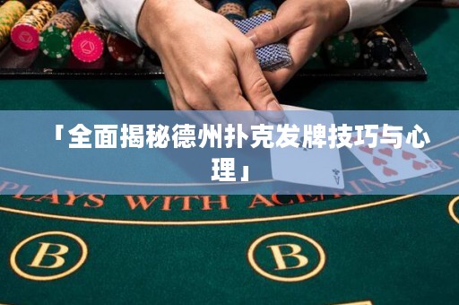 「全面揭秘德州撲克發(fā)牌技巧與心理」