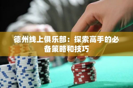 德州線上俱樂部：探索高手的必備策略和技巧