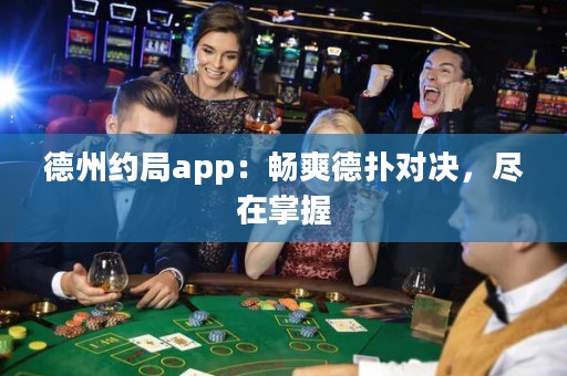 德州約局app：暢爽德?lián)鋵Q，盡在掌握
