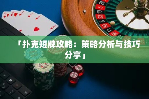 「撲克短牌攻略：策略分析與技巧分享」