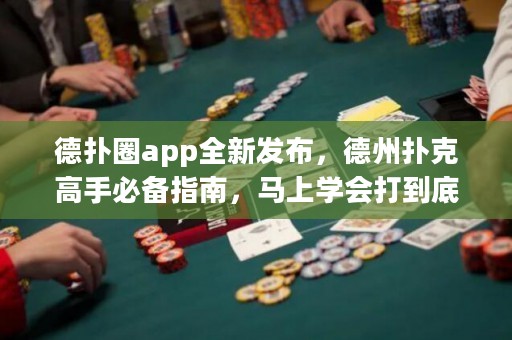 德?lián)淙pp全新發(fā)布，德州撲克高手必備指南，馬上學(xué)會(huì)打到底！
