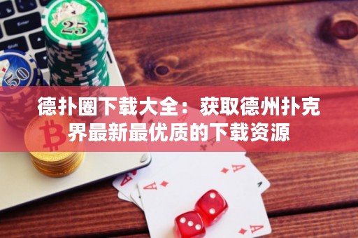 德?lián)淙ο螺d大全：獲取德州撲克界最新最優(yōu)質的下載資源