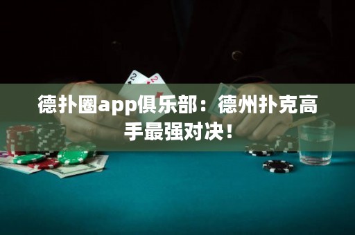 德?lián)淙pp俱樂部：德州撲克高手最強對決！