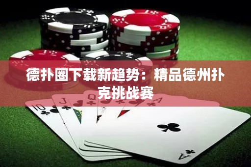 德?lián)淙ο螺d新趨勢：精品德州撲克挑戰(zhàn)賽