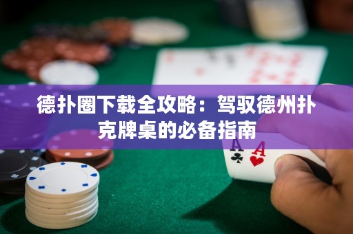 德?lián)淙ο螺d全攻略：駕馭德州撲克牌桌的必備指南