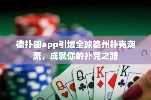 德?lián)淙pp引爆全球德州撲克潮流，成就你的撲克之路