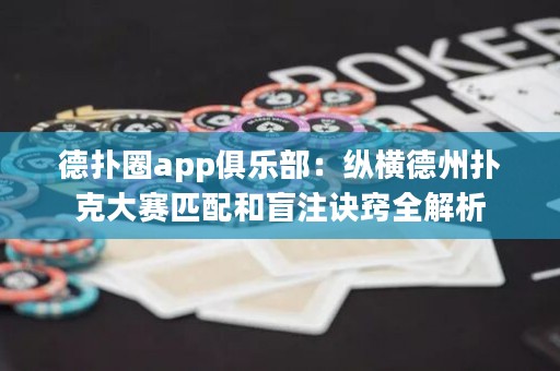 德?lián)淙pp俱樂部：縱橫德州撲克大賽匹配和盲注訣竅全解析