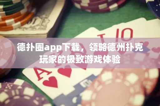 德?lián)淙pp下載，領(lǐng)略德州撲克玩家的極致游戲體驗