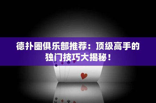 德?lián)淙銟?lè)部推薦：頂級(jí)高手的獨(dú)門技巧大揭秘！