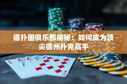 德?lián)淙銟?lè)部揭秘：如何成為頂尖德州撲克高手