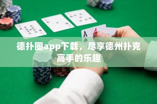 德?lián)淙pp下載，盡享德州撲克高手的樂趣