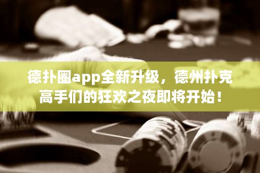 德?lián)淙pp全新升級，德州撲克高手們的狂歡之夜即將開始！