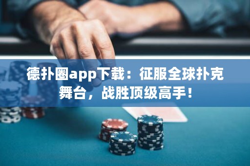 德?lián)淙pp下載：征服全球撲克舞臺，戰(zhàn)勝頂級高手！