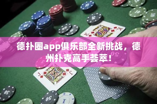 德?lián)淙pp俱樂部全新挑戰(zhàn)，德州撲克高手薈萃！