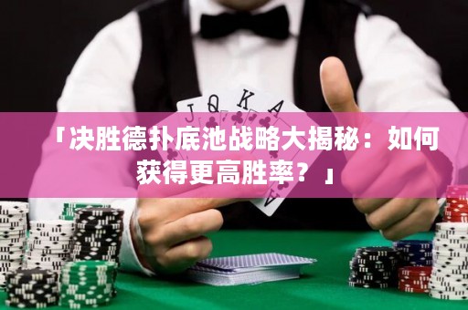 「決勝德?lián)涞壮貞?zhàn)略大揭秘：如何獲得更高勝率？」
