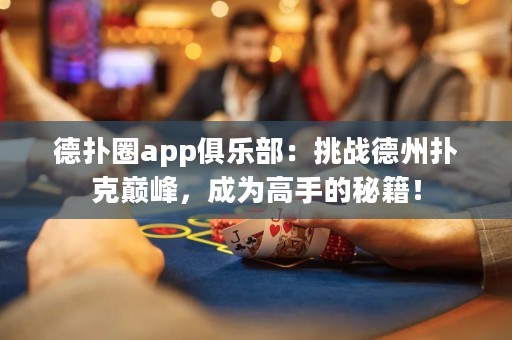 德?lián)淙pp俱樂部：挑戰(zhàn)德州撲克巔峰，成為高手的秘籍！