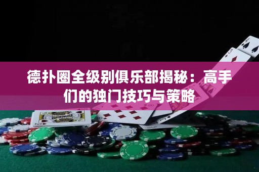 德?lián)淙θ?jí)別俱樂(lè)部揭秘：高手們的獨(dú)門(mén)技巧與策略