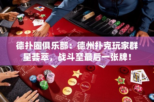 德?lián)淙銟?lè)部：德州撲克玩家群星薈萃，戰(zhàn)斗至最后一張牌！