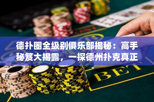 德?lián)淙θ?jí)別俱樂(lè)部揭秘：高手秘笈大揭露，一探德州撲克真正的勝者奧秘！
