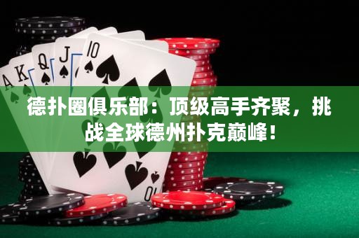 德?lián)淙銟凡浚喉敿?jí)高手齊聚，挑戰(zhàn)全球德州撲克巔峰！