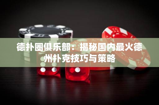 德?lián)淙銟凡浚航颐貒鴥?nèi)最火德州撲克技巧與策略