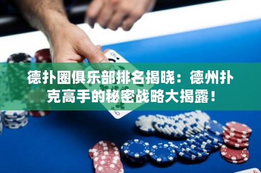 德撲圈俱樂部排名揭曉：德州撲克高手的秘密戰(zhàn)略大揭露！
