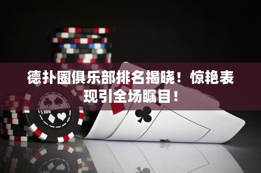 德撲圈俱樂部排名揭曉！驚艷表現引全場矚目！