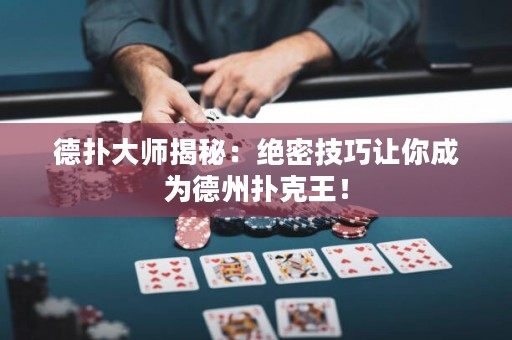 德撲大師揭秘：絕密技巧讓你成為德州撲克王！