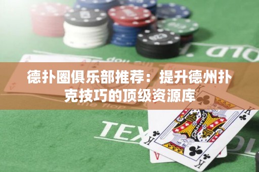 德撲圈俱樂部推薦：提升德州撲克技巧的頂級資源庫