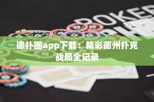 德?lián)淙pp下載：精彩德州撲克戰(zhàn)局全記錄