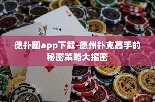 德?lián)淙pp下載-德州撲克高手的秘密策略大揭密