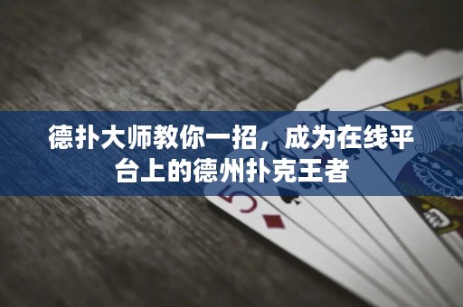 德?lián)浯髱熃棠阋徽?，成為在線平臺(tái)上的德州撲克王者