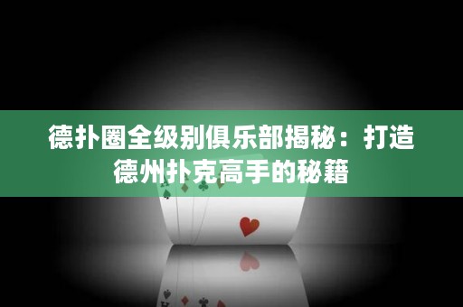 德?lián)淙θ?jí)別俱樂部揭秘：打造德州撲克高手的秘籍