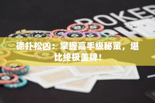 德?lián)渌蓛矗赫莆崭呤旨?jí)秘策，堪比終極蓋牌！