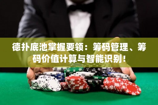 德?lián)涞壮卣莆找I(lǐng)：籌碼管理、籌碼價(jià)值計(jì)算與智能識(shí)別！