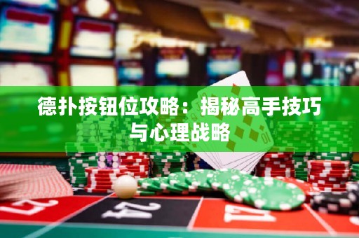 德?lián)浒粹o位攻略：揭秘高手技巧與心理戰(zhàn)略