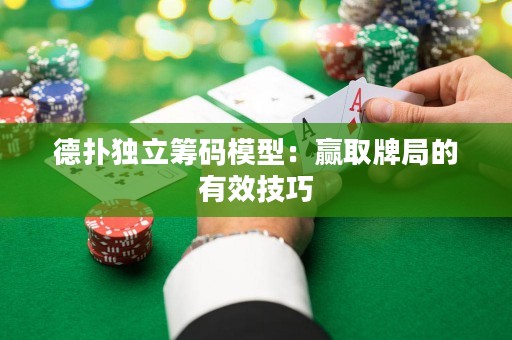 德?lián)洫?dú)立籌碼模型：贏取牌局的有效技巧