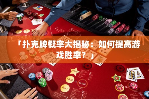 「撲克牌概率大揭秘：如何提高游戲勝率？」