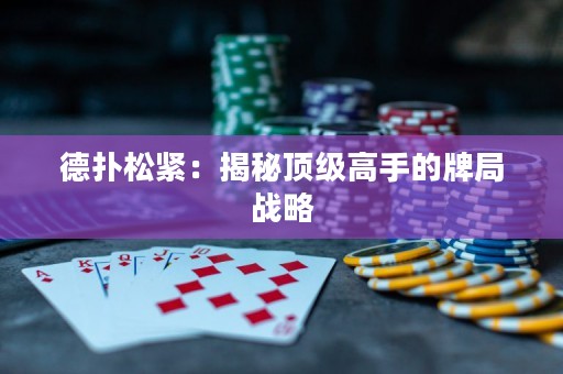 德?lián)渌删o：揭秘頂級高手的牌局戰(zhàn)略