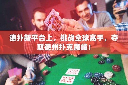 德?lián)湫缕脚_上，挑戰(zhàn)全球高手，奪取德州撲克巔峰！