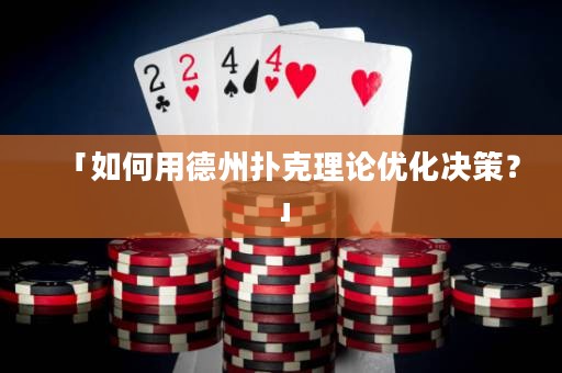 「如何用德州撲克理論優(yōu)化決策？」