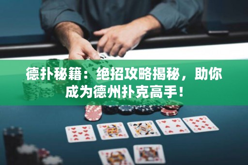德?lián)涿丶航^招攻略揭秘，助你成為德州撲克高手！