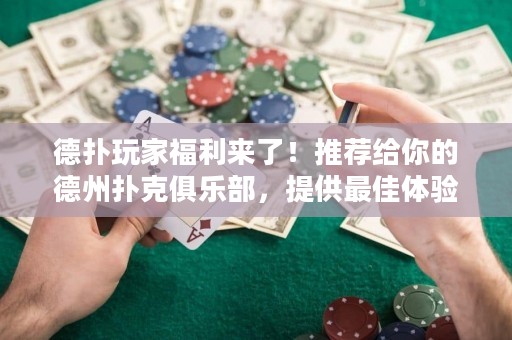 德?lián)渫婕腋＠麃砹?！推薦給你的德州撲克俱樂部，提供最佳體驗和超高回報！