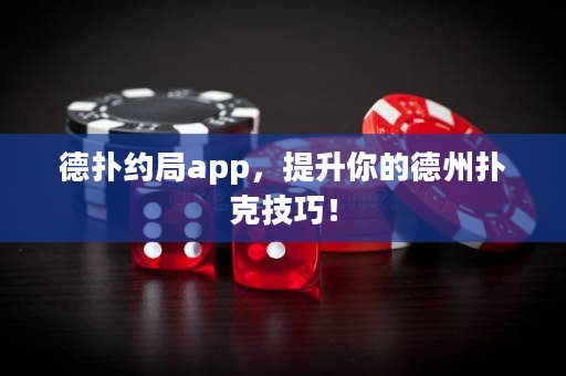 德?lián)浼s局app，提升你的德州撲克技巧！