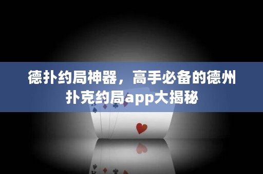 德?lián)浼s局神器，高手必備的德州撲克約局app大揭秘